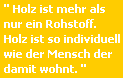 Holz ist mehr als nur ein Rohstoff. Holz ist so individuell wie der Mensch der damit wohnt.